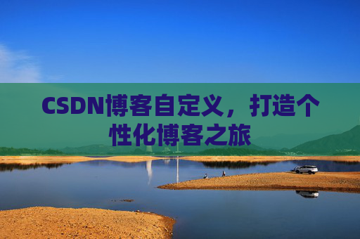 CSDN博客自定义，打造个性化博客之旅