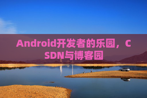 Android开发者的乐园，CSDN与博客园
