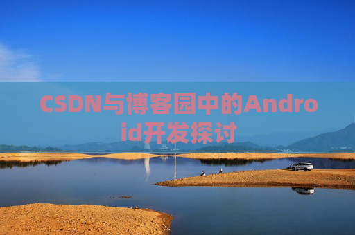 CSDN与博客园中的Android开发探讨