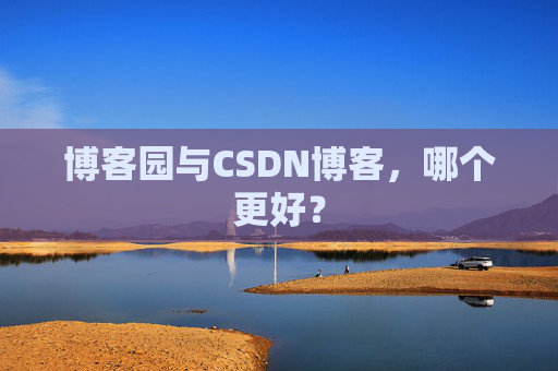博客园与CSDN博客，哪个更好？