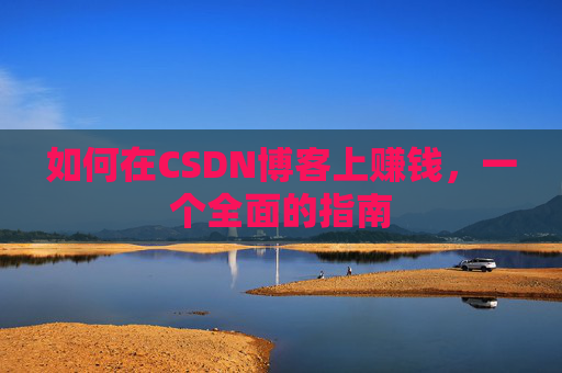 如何在CSDN博客上赚钱,一个全面的指南