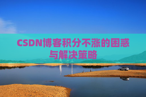 CSDN博客积分不涨的困惑与解决策略