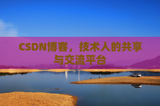 CSDN博客，技术人的共享与交流平台