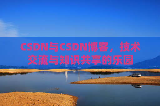 CSDN与CSDN博客，技术交流与知识共享的乐园