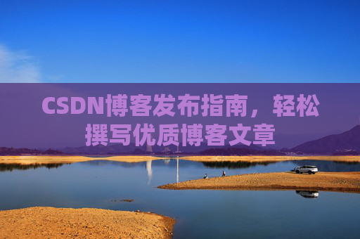 CSDN博客发布指南，轻松撰写优质博客文章