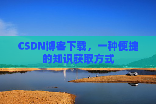 CSDN博客下载，一种便捷的知识获取方式